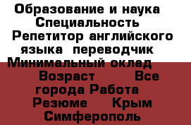 Образование и наука › Специальность ­ Репетитор английского языка, переводчик › Минимальный оклад ­ 600 › Возраст ­ 23 - Все города Работа » Резюме   . Крым,Симферополь